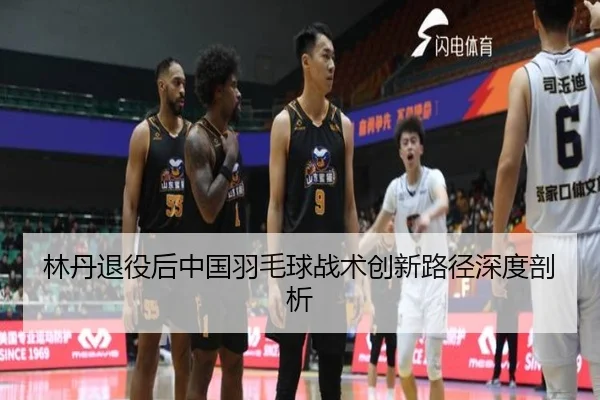 林丹退役后中国羽毛球战术创新路径深度剖析