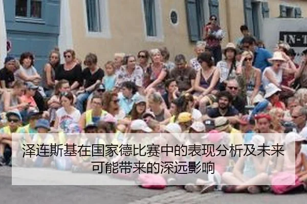 泽连斯基在国家德比赛中的表现分析及未来可能带来的深远影响