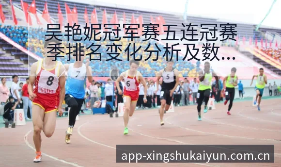 吴艳妮冠军赛五连冠赛季排名变化分析及数据趋势观察 - 开云