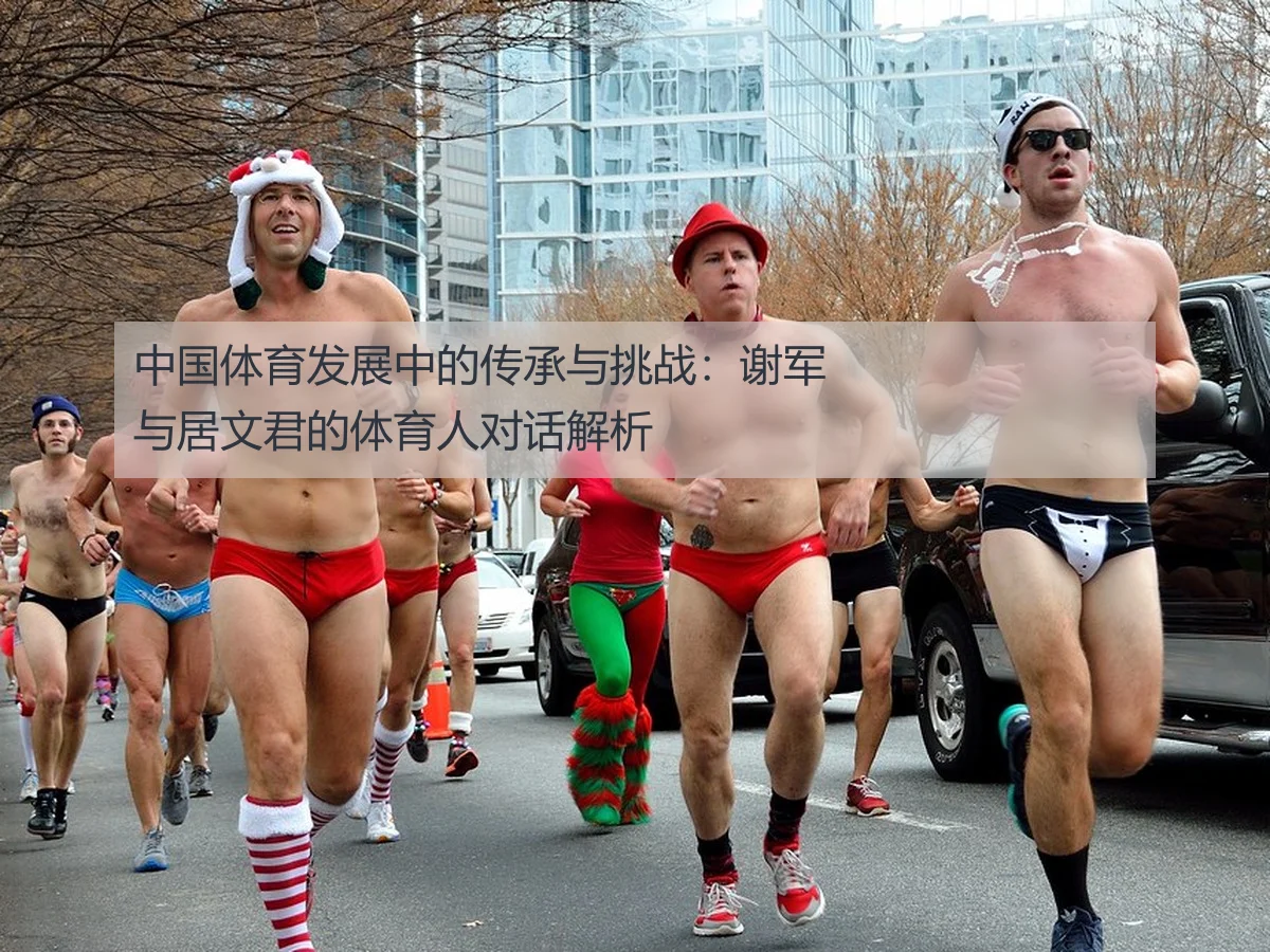 中国体育发展中的传承与挑战：谢军与居文君的体育人对话解析